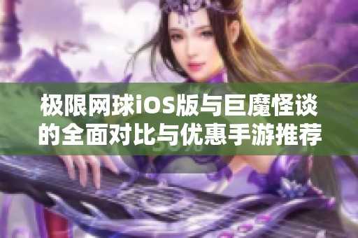 极限网球iOS版与巨魔怪谈的全面对比与优惠手游推荐