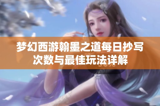 梦幻西游翰墨之道每日抄写次数与最佳玩法详解