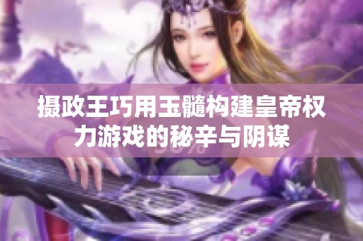 摄政王巧用玉髓构建皇帝权力游戏的秘辛与阴谋