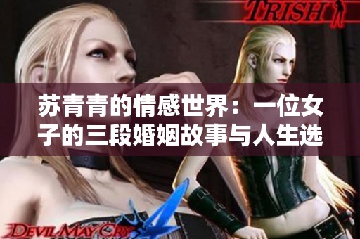 苏青青的情感世界：一位女子的三段婚姻故事与人生选择