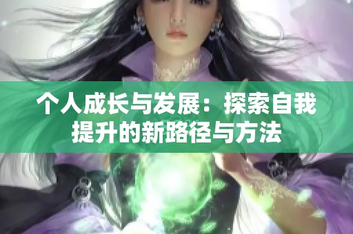 个人成长与发展：探索自我提升的新路径与方法