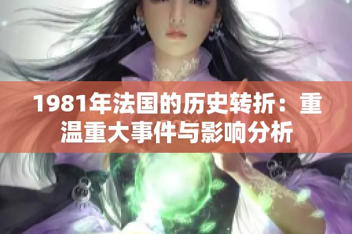 1981年法国的历史转折：重温重大事件与影响分析