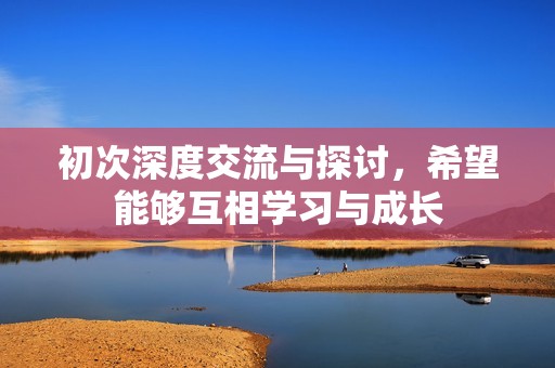 初次深度交流与探讨，希望能够互相学习与成长
