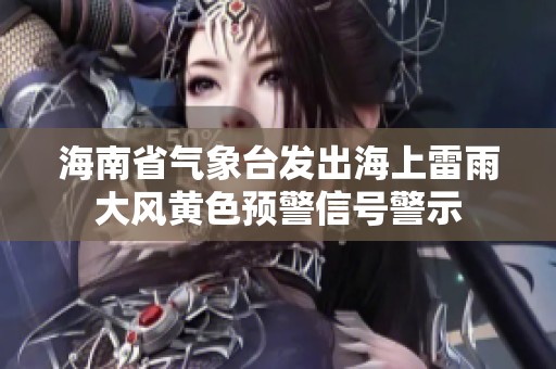 海南省气象台发出海上雷雨大风黄色预警信号警示