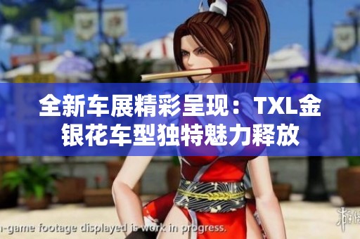 全新车展精彩呈现：TXL金银花车型独特魅力释放