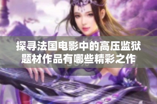 探寻法国电影中的高压监狱题材作品有哪些精彩之作
