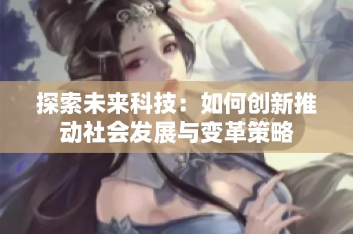 探索未来科技：如何创新推动社会发展与变革策略