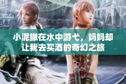 小泥鳅在水中游弋，妈妈却让我去买酒的奇幻之旅
