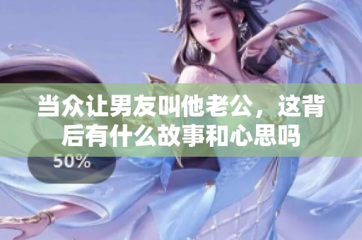 当众让男友叫他老公，这背后有什么故事和心思吗