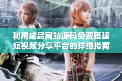 利用成品网站源码免费搭建短视频分享平台的详细指南