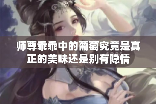 师尊乖乖中的葡萄究竟是真正的美味还是别有隐情