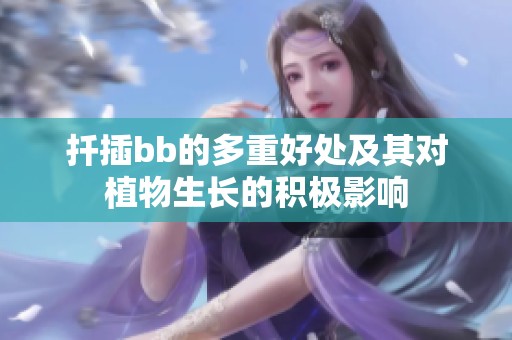 扦插bb的多重好处及其对植物生长的积极影响