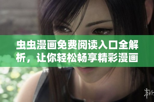 虫虫漫画免费阅读入口全解析，让你轻松畅享精彩漫画世界