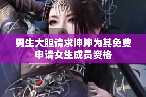 男生大胆请求坤坤为其免费申请女生成员资格