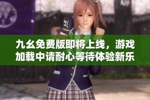 九幺免费版即将上线，游戏加载中请耐心等待体验新乐趣