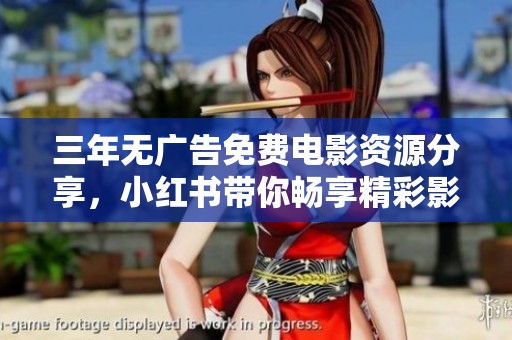 三年无广告免费电影资源分享，小红书带你畅享精彩影视盛宴