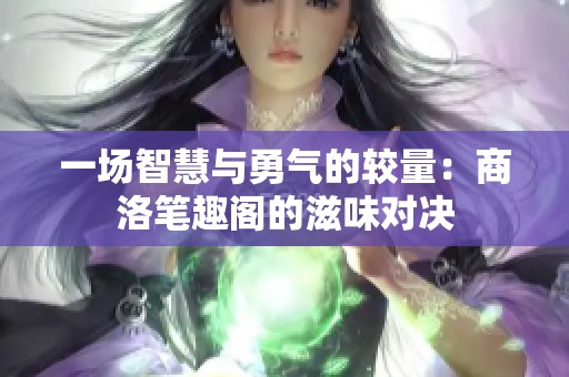 一场智慧与勇气的较量：商洛笔趣阁的滋味对决