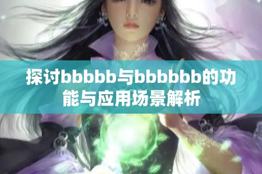 探讨bbbbb与bbbbbb的功能与应用场景解析