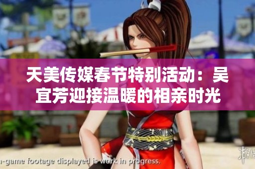 天美传媒春节特别活动：吴宜芳迎接温暖的相亲时光
