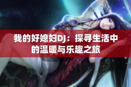 我的好媳妇DJ：探寻生活中的温暖与乐趣之旅