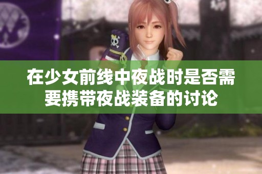 在少女前线中夜战时是否需要携带夜战装备的讨论