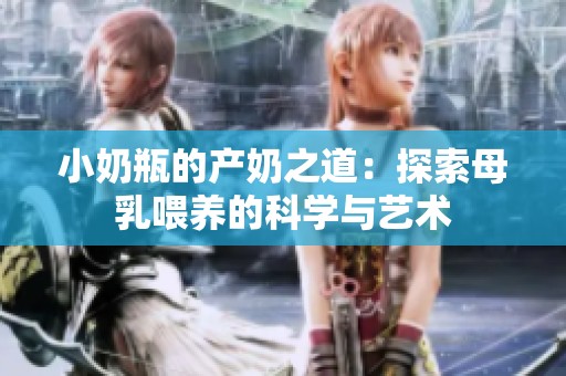 小奶瓶的产奶之道：探索母乳喂养的科学与艺术