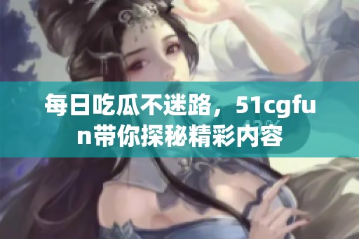 每日吃瓜不迷路，51cgfun带你探秘精彩内容