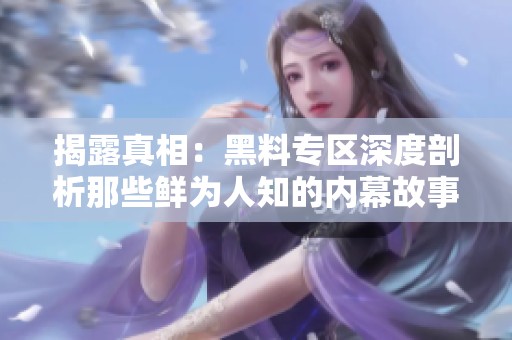 揭露真相：黑料专区深度剖析那些鲜为人知的内幕故事
