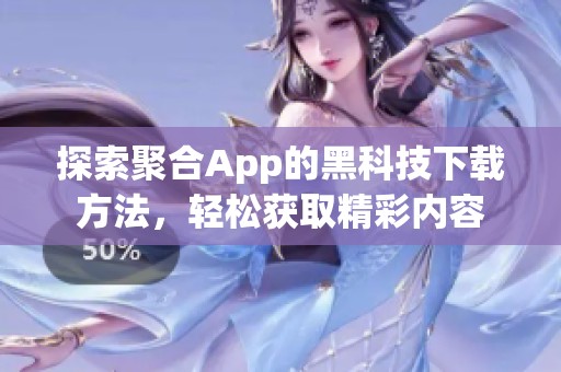 探索聚合App的黑科技下载方法，轻松获取精彩内容