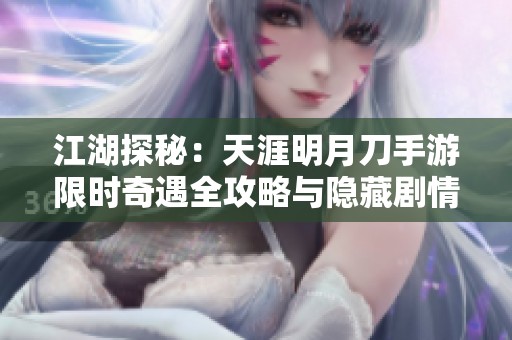 江湖探秘：天涯明月刀手游限时奇遇全攻略与隐藏剧情揭秘