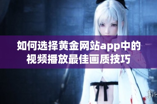 如何选择黄金网站app中的视频播放最佳画质技巧