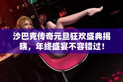 沙巴克传奇元旦狂欢盛典揭晓，年终盛宴不容错过！