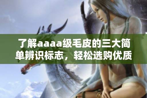 了解aaaa级毛皮的三大简单辨识标志，轻松选购优质皮草