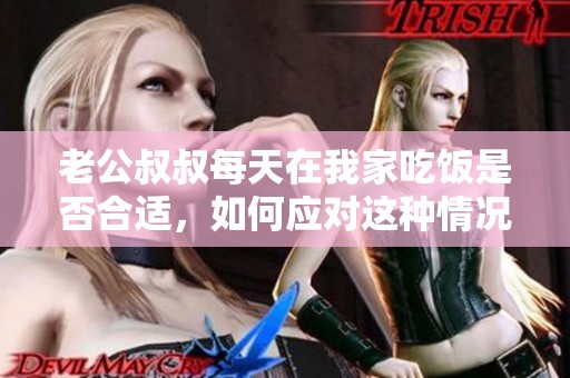 老公叔叔每天在我家吃饭是否合适，如何应对这种情况