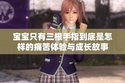 宝宝只有三根手指到底是怎样的痛苦体验与成长故事