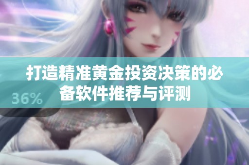 打造精准黄金投资决策的必备软件推荐与评测