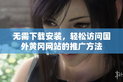 无需下载安装，轻松访问国外黄冈网站的推广方法