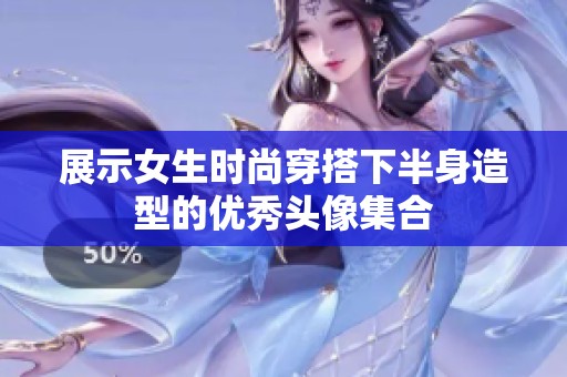展示女生时尚穿搭下半身造型的优秀头像集合