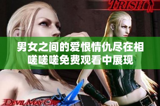 男女之间的爱恨情仇尽在相嗟嗟嗟免费观看中展现