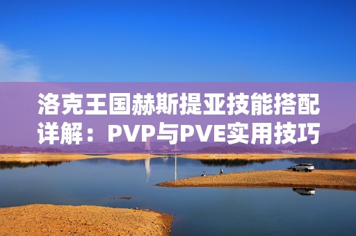 洛克王国赫斯提亚技能搭配详解：PVP与PVE实用技巧全解析