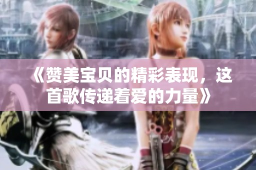 《赞美宝贝的精彩表现，这首歌传递着爱的力量》