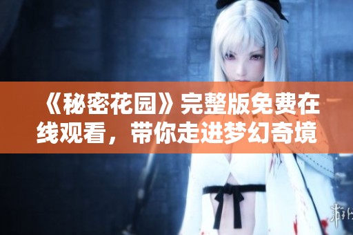 《秘密花园》完整版免费在线观看，带你走进梦幻奇境