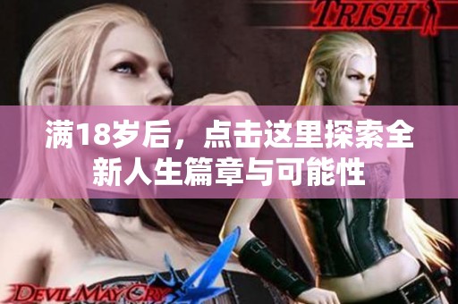 满18岁后，点击这里探索全新人生篇章与可能性