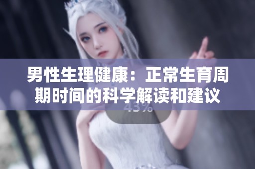 男性生理健康：正常生育周期时间的科学解读和建议