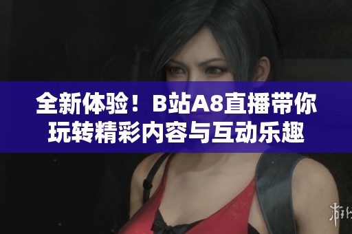 全新体验！B站A8直播带你玩转精彩内容与互动乐趣