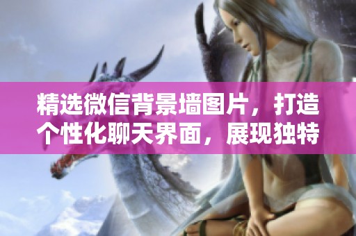 精选微信背景墙图片，打造个性化聊天界面，展现独特风格