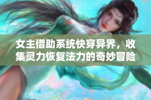 女主借助系统快穿异界，收集灵力恢复法力的奇妙冒险