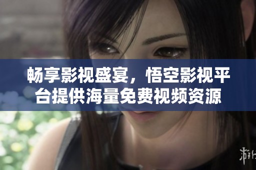 畅享影视盛宴，悟空影视平台提供海量免费视频资源