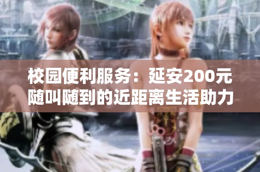校园便利服务：延安200元随叫随到的近距离生活助力