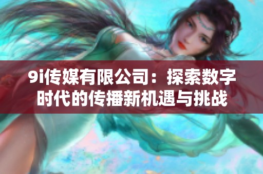 9i传媒有限公司：探索数字时代的传播新机遇与挑战